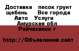 Доставка , песок грунт щебень . - Все города Авто » Услуги   . Амурская обл.,Райчихинск г.